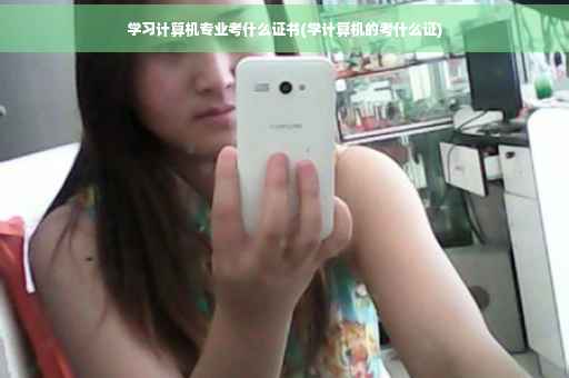 学习计算机专业考什么证书(学计算机的考什么证)