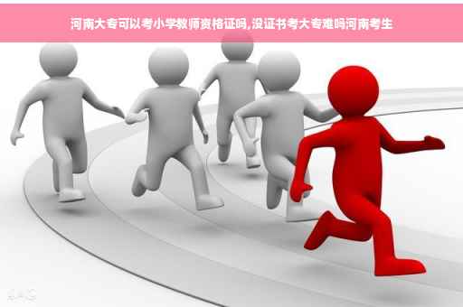河南大专可以考小学教师资格证吗,没证书考大专难吗河南考生