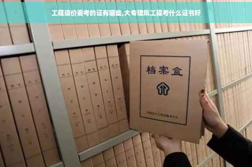 工程造价要考的证有哪些,大专建筑工程考什么证书好