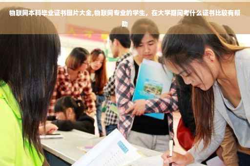 物联网本科毕业证书图片大全,物联网专业的学生，在大学期间考什么证书比较有帮助