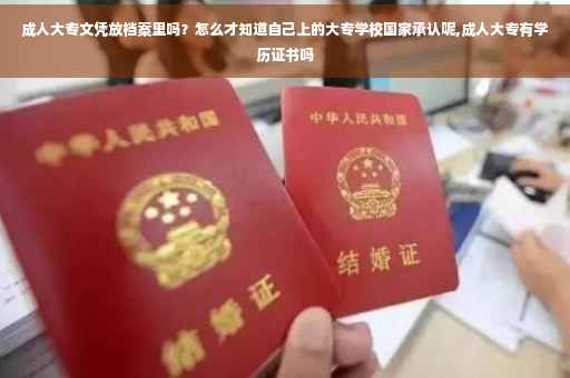 成人大专文凭放档案里吗？怎么才知道自己上的大专学校国家承认呢,成人大专有学历证书吗