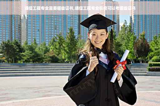 通信工程专业需要哪些证书,通信工程专业在校可以考哪些证书