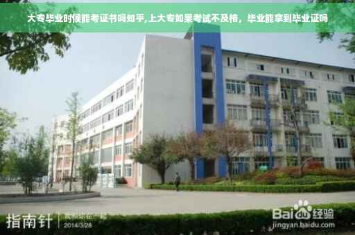 大专毕业时候能考证书吗知乎,上大专如果考试不及格，毕业能拿到毕业证吗