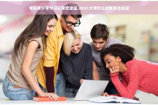 专科多少学分可以拿毕业证,2021大专什么时候发毕业证