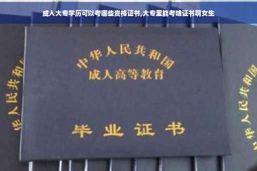 成人大专学历可以考哪些资格证书,大专里能考啥证书啊女生