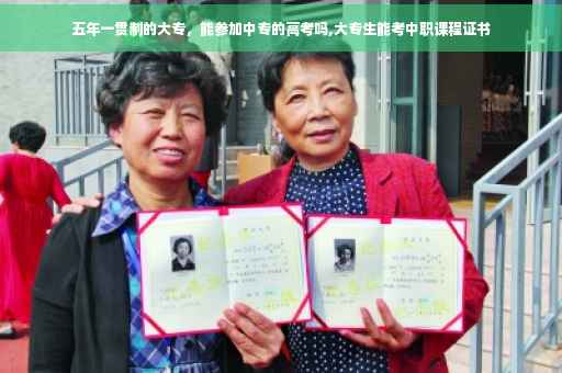 五年一贯制的大专，能参加中专的高考吗,大专生能考中职课程证书