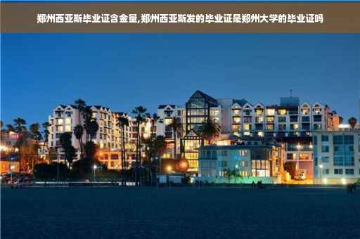 郑州西亚斯毕业证含金量,郑州西亚斯发的毕业证是郑州大学的毕业证吗