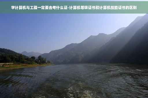 学计算机与工程一定要去考什么证-计算机等级证书和计算机技能证书的区别