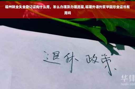 福州就业失业登记证有什么用，怎么办理及办理流程,福建外语外贸学院毕业证书有用吗