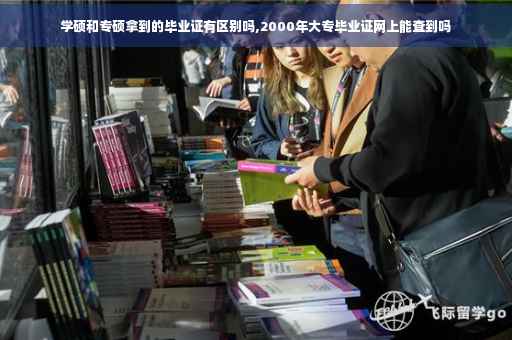 学硕和专硕拿到的毕业证有区别吗,2000年大专毕业证网上能查到吗