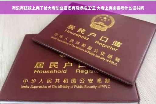 有没有技校上完了给大专毕业证还有高级技工证,大专上完需要考什么证书吗 有没有技校上完了给大专毕业证还有高级技工证,大专上完需要考什么证书吗