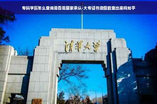 专科学历怎么查询是否是国家承认-大专证书造假能查出来吗知乎
