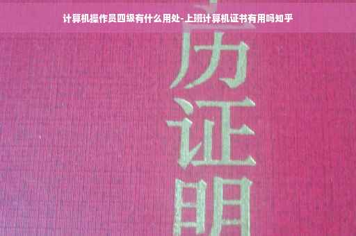 计算机操作员四级有什么用处-上班计算机证书有用吗知乎