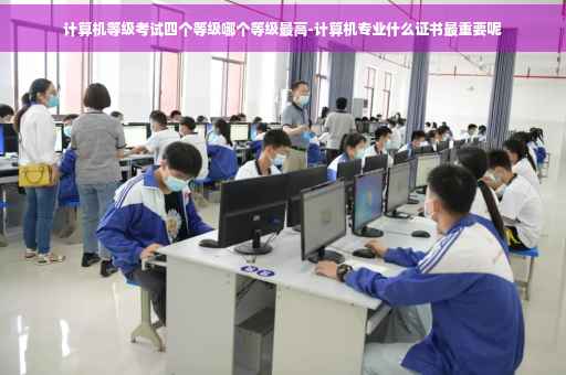 计算机等级考试四个等级哪个等级最高-计算机专业什么证书最重要呢