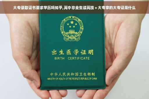 大专录取证书要求学历吗知乎,高中毕业生读高技＋大专拿的大专证是什么