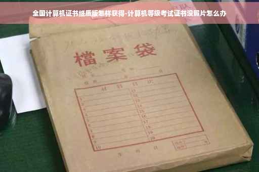 全国计算机证书纸质版怎样获得-计算机等级考试证书没照片怎么办