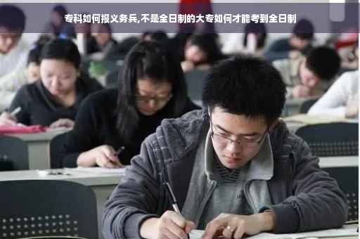 专科如何报义务兵,不是全日制的大专如何才能考到全日制