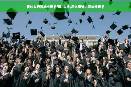 我的女老师毕业证书图片大全,怎么查询中专毕业证书