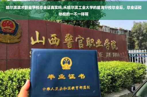 哈尔滨滨才职业学校毕业证真实吗,从哈尔滨工业大学的威海分校毕业后，毕业证和总校的一不一样啊