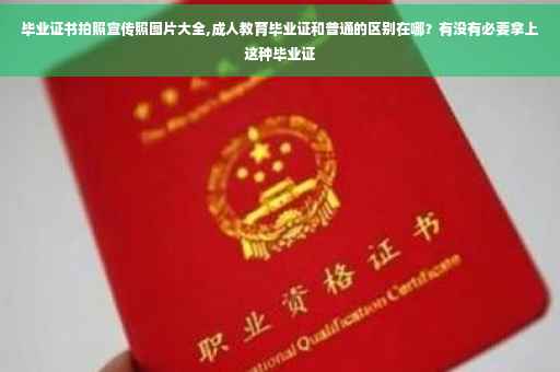 毕业证书拍照宣传照图片大全,成人教育毕业证和普通的区别在哪？有没有必要拿上这种毕业证