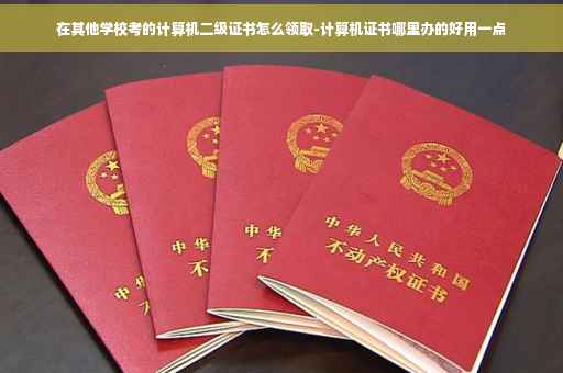 在其他学校考的计算机二级证书怎么领取-计算机证书哪里办的好用一点
