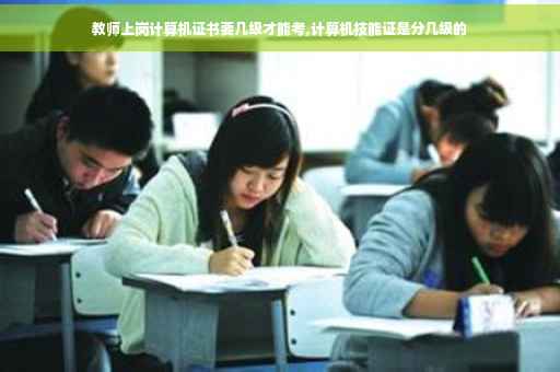 教师上岗计算机证书要几级才能考,计算机技能证是分几级的