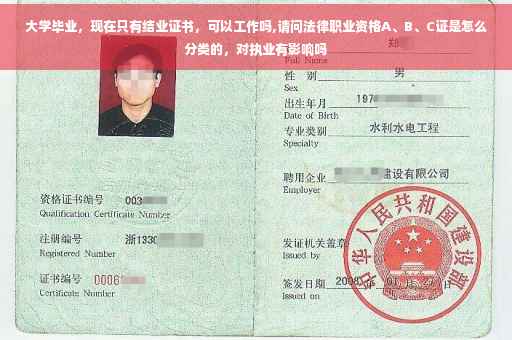 大学毕业，现在只有结业证书，可以工作吗,请问法律职业资格A、B、C证是怎么分类的，对执业有影响吗