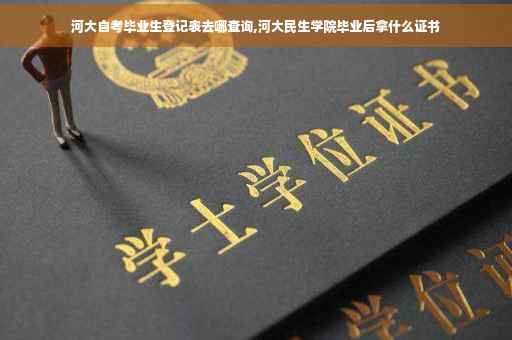 河大自考毕业生登记表去哪查询,河大民生学院毕业后拿什么证书