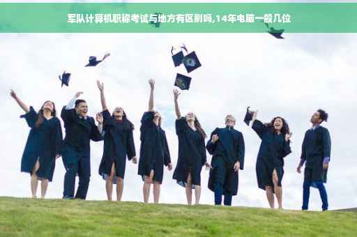 军队计算机职称考试与地方有区别吗,14年电脑一般几位
