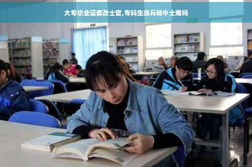 大专毕业证套改士官,专科生当兵转中士难吗