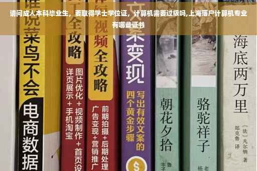 请问成人本科毕业生，要取得学士学位证，计算机需要过级吗,上海落户计算机专业有哪些证书