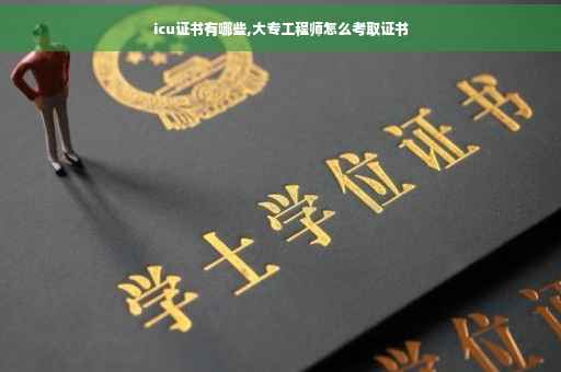 icu证书有哪些,大专工程师怎么考取证书