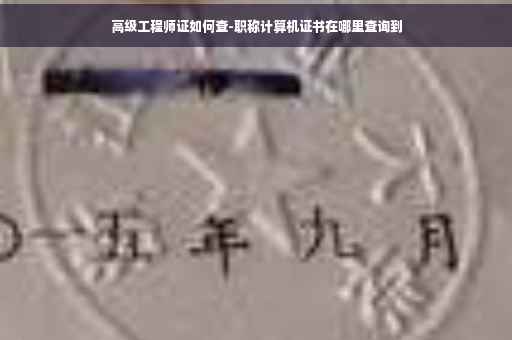 高级工程师证如何查-职称计算机证书在哪里查询到