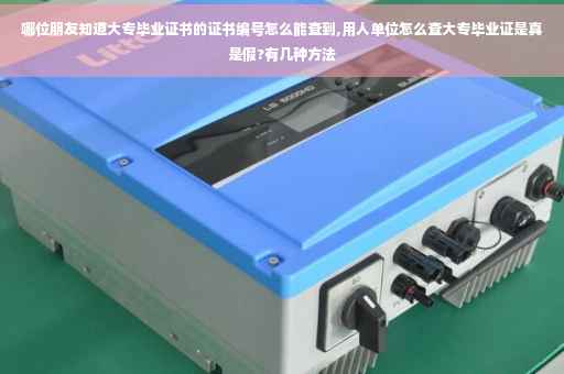 哪位朋友知道大专毕业证书的证书编号怎么能查到,用人单位怎么查大专毕业证是真是假?有几种方法