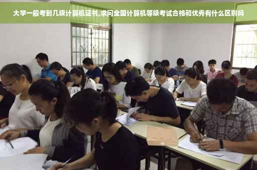 大学一般考到几级计算机证书,求问全国计算机等级考试合格和优秀有什么区别吗