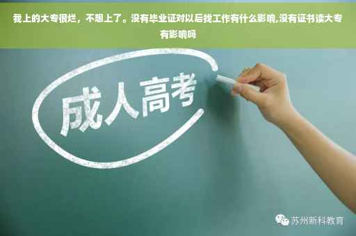我上的大专很烂，不想上了。没有毕业证对以后找工作有什么影响,没有证书读大专有影响吗