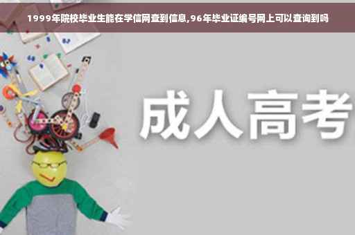 1999年院校毕业生能在学信网查到信息,96年毕业证编号网上可以查询到吗 1999年院校毕业生能在学信网查到信息,96年毕业证编号网上可以查询到吗