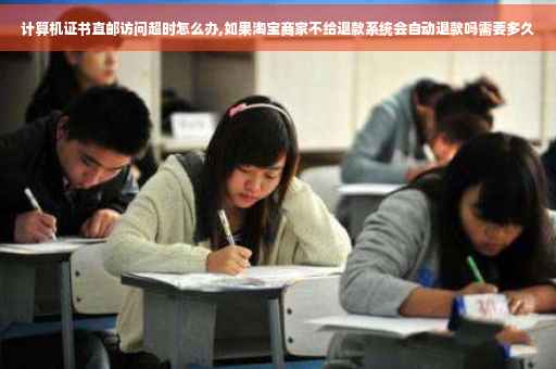 计算机证书直邮访问超时怎么办,如果淘宝商家不给退款系统会自动退款吗需要多久