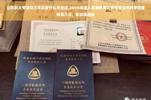 五年制大专读完三年后发什么毕业证,2000年成人高等教育大专毕业证书的学校编码是几位，怎样组成的