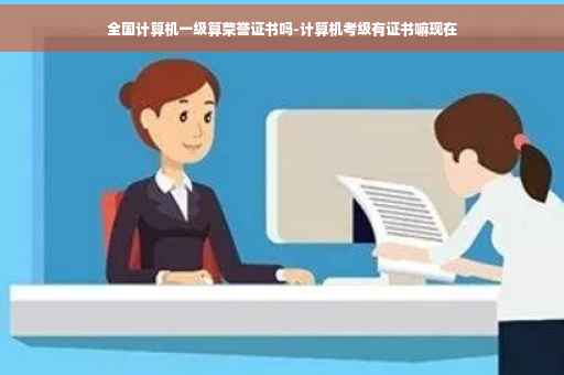 全国计算机一级算荣誉证书吗-计算机考级有证书嘛现在