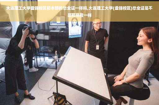 大连理工大学盘锦校区和本部的毕业证一样吗,大连理工大学(盘锦校区)毕业证是不是和总校一样