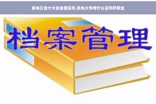 机电行业十大含金量证书,机电大专考什么证书好就业