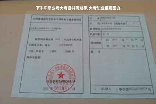 下半年怎么考大专证书呢知乎,大专毕业证哪里办