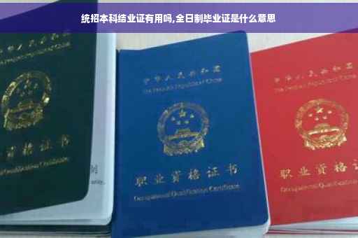 统招本科结业证有用吗,全日制毕业证是什么意思