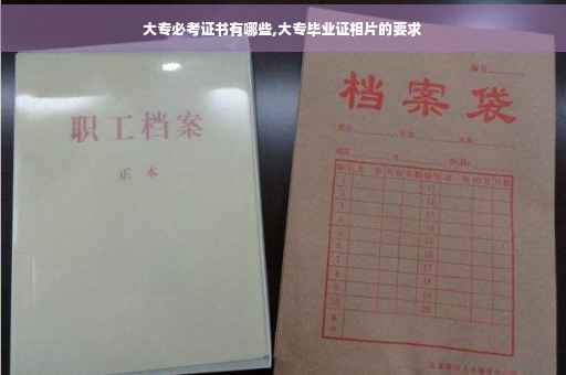 大专必考证书有哪些,大专毕业证相片的要求