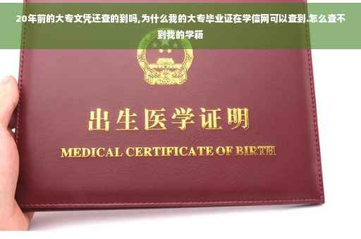 20年前的大专文凭还查的到吗,为什么我的大专毕业证在学信网可以查到.怎么查不到我的学籍