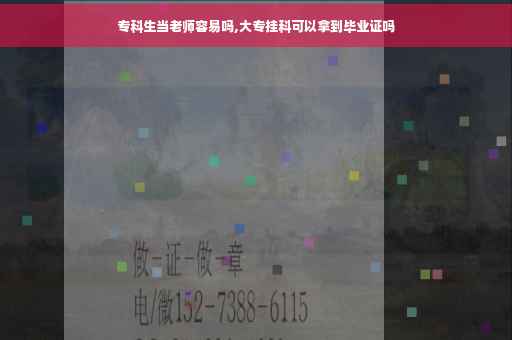 专科生当老师容易吗,大专挂科可以拿到毕业证吗