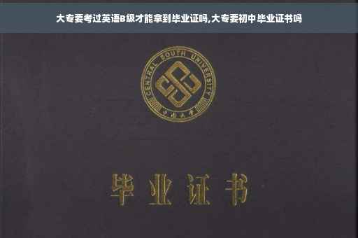 大专要考过英语B级才能拿到毕业证吗,大专要初中毕业证书吗