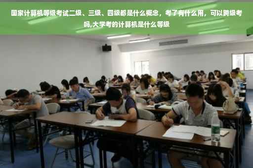 国家计算机等级考试二级、三级、四级都是什么概念，考了有什么用，可以跨级考吗,大学考的计算机是什么等级