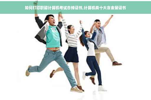 如何打印职称计算机考试合格证书,计算机类十大含金量证书